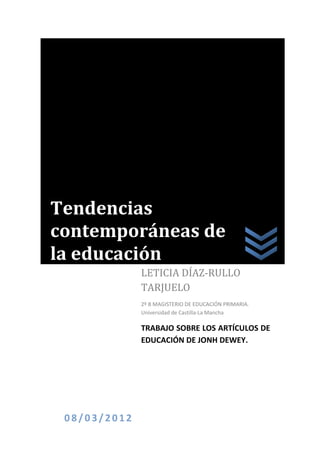 Tendencias
contemporáneas de
la educación
              LETICIA DÍAZ-RULLO
              TARJUELO
              2º B MAGISTERIO DE EDUCACIÓN PRIMARIA.
              Universidad de Castilla-La Mancha

              TRABAJO SOBRE LOS ARTÍCULOS DE
              EDUCACIÓN DE JONH DEWEY.




 08/03/2012
 
