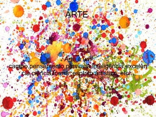 ARTE

Arte é um
campo,pensamento,plusvalia,inteligência,excelên
cia,ciência,forma ,espírito artístico, etc...

 