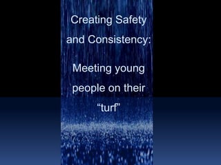 Creating Safety and Consistency:Meeting young people on their “turf”
