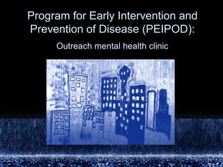 Program for Early Intervention and Prevention of Disease (PEIPOD):Outreach mental health clinic