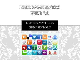 HERRAMIENTAS
WEB 2.0
LETICIA MAYORGA
GENESIS TORO

 