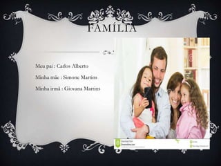 Meu pai : Carlos Alberto
Minha mãe : Simone Martins
Minha irmã : Giovana Martins
FAMÍLIA
 