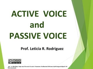ACTIVE VOICE
and
PASSIVE VOICE
Prof. Leticia R. Rodriguez
                             
por se distribuye bajo una Licencia Creative Commons Atribución-NoComercial-CompartirIgual 4.0
Internacional.
 