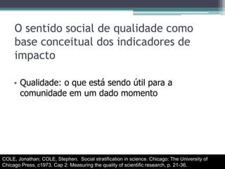O fator de impacto (FI)Há décadas, o principal indicador de visibilidade das publicaçõesIdealizado por Eugene Garfield e Irving SherPublicado anualmente no JournalCitationReports (JCR) edições:Science (Web ofScience é a versão ScienceExpanded)Social Science