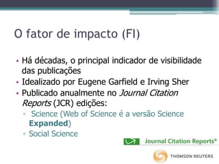 O FI como critério de avaliação da produção científicaTrabalhos publicados em periódicos com alto FI são considerados melhores do que os publicados em periódicos com FI menores.