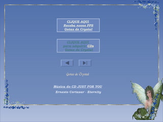 CLIQUE AQUI 
Receba novos PPS 
Gotas de Crystal 
CLIQUE AQUI 
para adquirir CDs 
Gotas de Crystal 
Música do CD JUST FOR YOU 
Ernesto Cortazar - Eternity 
