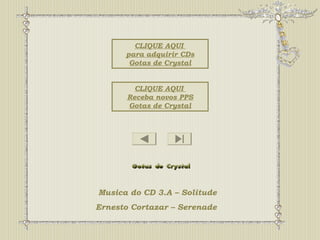 CLIQUE AQUI 
para adquirir CDs 
Gotas de Crystal 
CLIQUE AQUI 
Receba novos PPS 
Gotas de Crystal 
Musica do CD 3.A – Solitude 
Ernesto Cortazar – Serenade 
