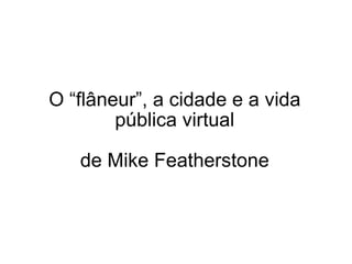O “flâneur”, a cidade e a vida pública virtual de Mike Featherstone 