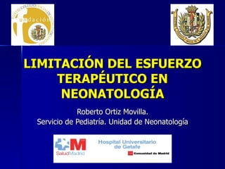 LIMITACIÓN DEL ESFUERZO TERAPÉUTICO EN NEONATOLOGÍA Roberto Ortiz Movilla. Servicio de Pediatría. Unidad de Neonatología 
