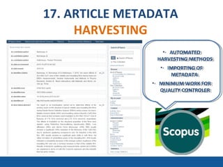17. ARTICLE METADATA
HARVESTING
• AUTOMATED
HARVESTING METHODS
• IMPORTING OF
METADATA
• MINIMUM WORK FOR
QUALITY CONTROLER
• AUTOMATED
HARVESTING METHODS
• IMPORTING OF
METADATA
• MINIMUM WORK FOR
QUALITY CONTROLER
 
