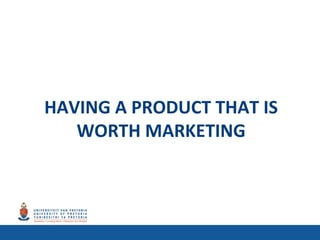 HAVING A PRODUCT THAT IS
WORTH MARKETING
 