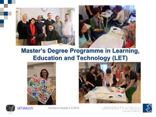 LET.OULU.FI Karoliina Hautala 4.9.2015
Master’s Degree Programme in Learning,
Education and Technology (LET)
 
