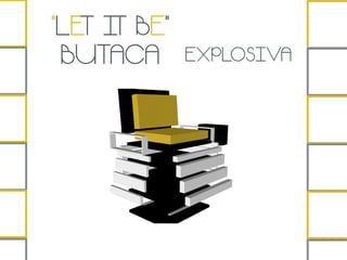 EXPLOSIVA
“LET IT BE”
BUTACA
 