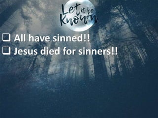  All have sinned!!
 Jesus died for sinners!!
 