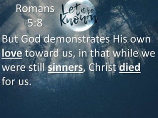 But God demonstrates His own
love toward us, in that while we
were still sinners, Christ died
for us.
Romans
5:8
 