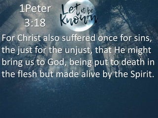 For Christ also suffered once for sins,
the just for the unjust, that He might
bring us to God, being put to death in
the flesh but made alive by the Spirit.
1Peter
3:18
 