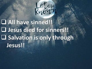  All have sinned!!
 Jesus died for sinners!!
 Salvation is only through
Jesus!!
 