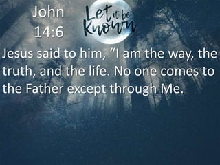 Jesus said to him, “I am the way, the
truth, and the life. No one comes to
the Father except through Me.
John
14:6
 