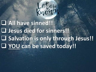  All have sinned!!
 Jesus died for sinners!!
 Salvation is only through Jesus!!
 YOU can be saved today!!
 