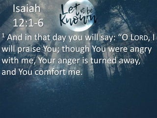 1 And in that day you will say: “O LORD, I
will praise You; though You were angry
with me, Your anger is turned away,
and You comfort me.
Isaiah
12:1-6
 