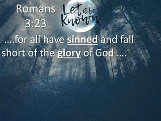 ….for all have sinned and fall
short of the glory of God ….
Romans
3:23
 