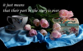 it just means
that their part in the story is over
 