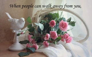 When people can walk away from you,
 
