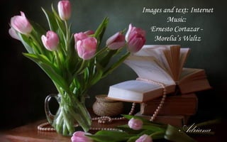 Images and text: Internet
        Music:
  Ernesto Cortazar -
   Morelias Waltz




            Adriana
 