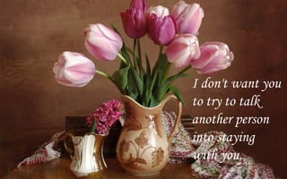 I don't want you
to try to talk
another person
into staying
with you,
 
