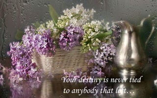 Your destiny is never tied
to anybody that left
 