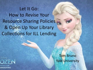 Let It Go:
How to Revise Your
Resource Sharing Policies
& Open Up Your Library
Collections for ILL Lending
Tom Bruno
Yale University
 