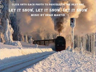 Let it Snow, Let It Snow, Let It Snow Music By Dean Martin Click Onto Each Photo To Proceed To The Next One 