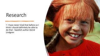 Research
• I have never tried that before so I
think i should definitely be able to
do that - Swedish author Astrid
Lindgren
 