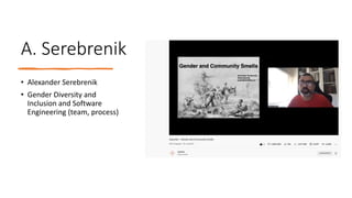 A. Serebrenik
• Alexander Serebrenik
• Gender Diversity and
Inclusion and Software
Engineering (team, process)
 