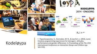 Kodeløypa
• Papavlasopoulou, S., Giannakos, M. N., & Jaccheri, L. (2016, June).
Creative programming experiences for teenagers: attitudes,
performance and gender differences. In Proceedings of the The 15th
International Conference on Interaction Design and Children (pp.
565-570).
 
