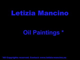 Letizia Mancino * *All Copyrights reserved. Contact: www.letizia-mancino.eu Oil Paintings * 