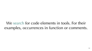 10
We search for code elements in tools. For their
examples, occurrences in function or comments.
 