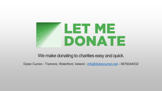 We make donating to charitieseasy and quick.
Dylan Curran – Tramore, Waterford, Ireland – info@dylancurran.net - 0876044032
 