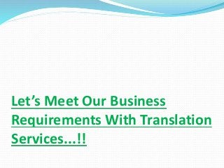 Let’s Meet Our Business
Requirements With Translation
Services...!!
 