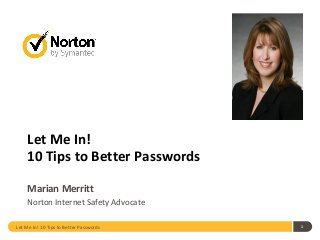 Let Me In!
10 Tips to Better Passwords
Marian Merritt
Norton Internet Safety Advocate
Let Me In! 10 Tips to Better Passwords 1
 