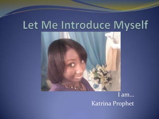 I am…
Katrina Prophet
 