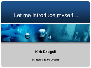 Let me introduce myself… Kirk Dougall Strategic Sales Leader 
