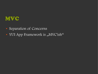 MVC
●   Separation of Concerns
●   YUI App Framework is „MVC'ish“
 