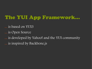 The YUI App Framework...
... is based on YUI3
... is Open Source
... is developed by Yahoo! and the YUI community
... is inspired by Backbone.js
 