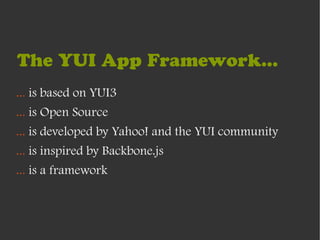 The YUI App Framework...
... is based on YUI3
... is Open Source
... is developed by Yahoo! and the YUI community
... is inspired by Backbone.js
... is a framework
 