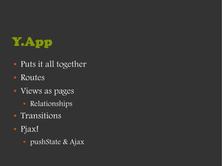 Y.App
●   Puts it all together
●   Routes
●   Views as pages
    ●   Relationships
●   Transitions
●   Pjax!
    ●   pushState & Ajax
 