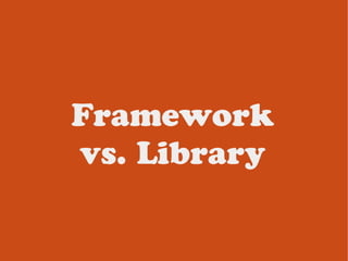 Framework
vs. Library
 