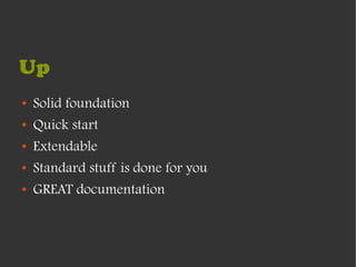 Up
●   Solid foundation
●   Quick start
●   Extendable
●   Standard stuff is done for you
●   GREAT documentation
 