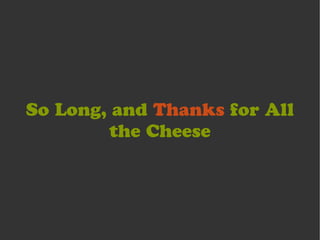 So Long, and Thanks for All
        the Cheese
 