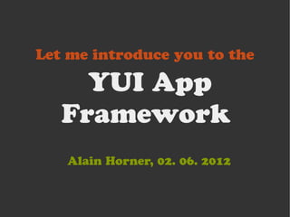Let me introduce you to the

     YUI App
   Framework
   Alain Horner, 02. 06. 2012
 